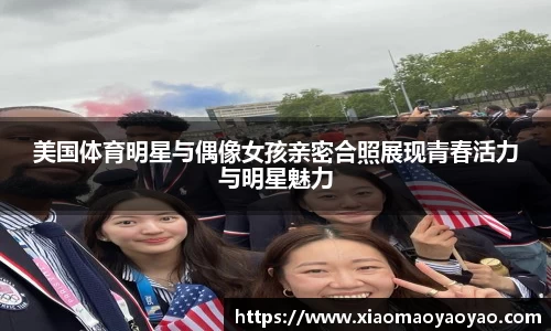 美国体育明星与偶像女孩亲密合照展现青春活力与明星魅力