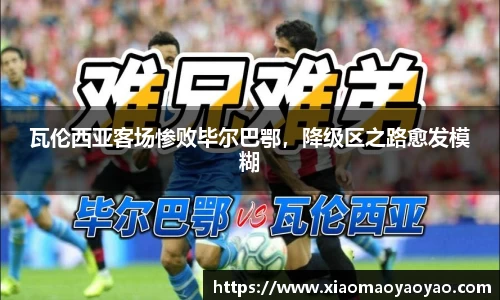 瓦伦西亚客场惨败毕尔巴鄂，降级区之路愈发模糊