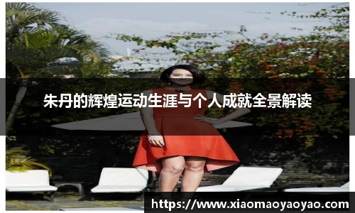 朱丹的辉煌运动生涯与个人成就全景解读
