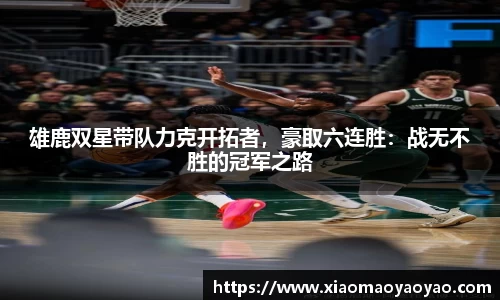 雄鹿双星带队力克开拓者，豪取六连胜：战无不胜的冠军之路