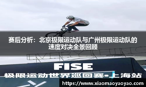 赛后分析：北京极限运动队与广州极限运动队的速度对决全景回顾