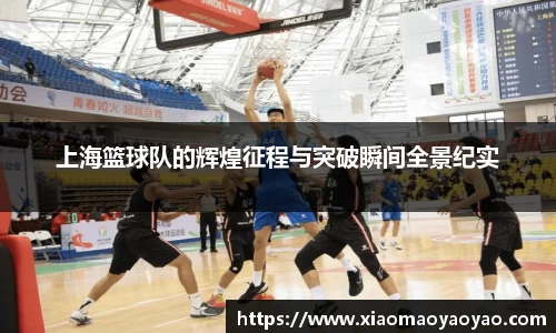 上海篮球队的辉煌征程与突破瞬间全景纪实