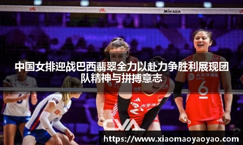 中国女排迎战巴西翡翠全力以赴力争胜利展现团队精神与拼搏意志