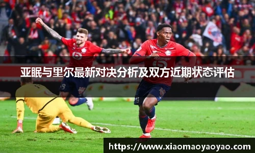 亚眠与里尔最新对决分析及双方近期状态评估