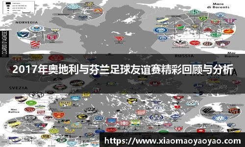 2017年奥地利与芬兰足球友谊赛精彩回顾与分析