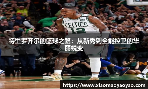 特里罗齐尔的篮球之路：从新秀到全能控卫的华丽蜕变