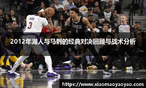 2012年湖人与马刺的经典对决回顾与战术分析