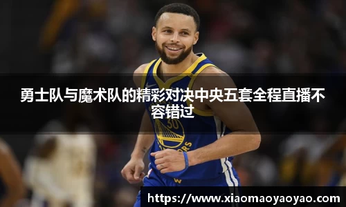 勇士队与魔术队的精彩对决中央五套全程直播不容错过