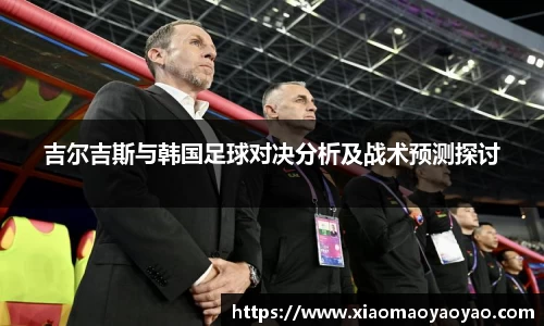 吉尔吉斯与韩国足球对决分析及战术预测探讨