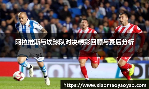 阿拉维斯与埃球队对决精彩回顾与赛后分析