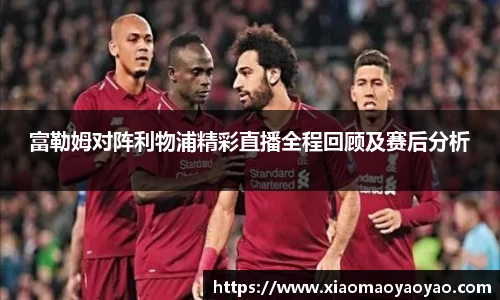 富勒姆对阵利物浦精彩直播全程回顾及赛后分析