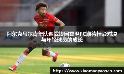 阿尔克马尔青年队迎战埃因霍温FC期待精彩对决与年轻球员的成长