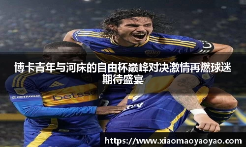 博卡青年与河床的自由杯巅峰对决激情再燃球迷期待盛宴