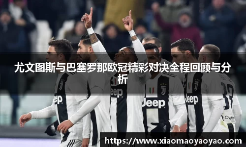 尤文图斯与巴塞罗那欧冠精彩对决全程回顾与分析