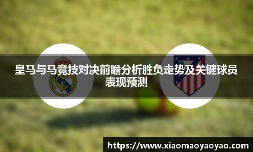 皇马与马竞技对决前瞻分析胜负走势及关键球员表现预测