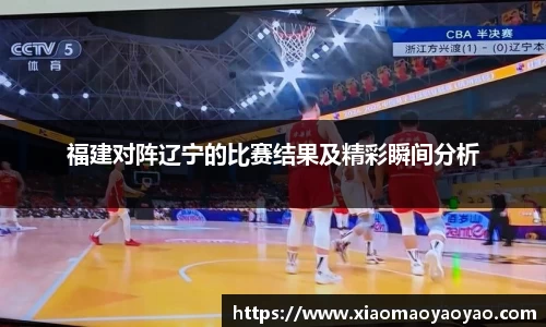 福建对阵辽宁的比赛结果及精彩瞬间分析