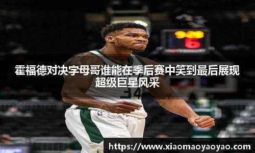 霍福德对决字母哥谁能在季后赛中笑到最后展现超级巨星风采